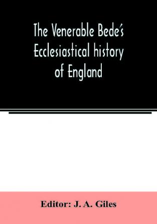 The Venerable Bede's Ecclesiastical history of England. Also the Anglo-Saxon chronicle. With illustrative notes a map of Anglo-Saxon England and a general index