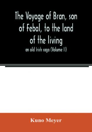 The voyage of Bran son of Febal to the land of the living; an old Irish saga (Volume II)