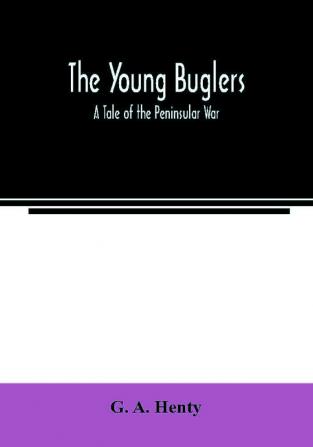 The Young Buglers. A Tale of the Peninsular War.