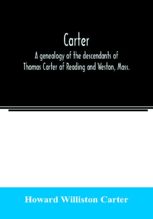 Carter a genealogy of the descendants of Thomas Carter of Reading and Weston Mass. and of Hebron and Warren Ct. Also some account of the descendants of his brothers Eleazer Daniel Ebenezer and Ezra sons of Thomas Carter and grandsons of Rev. Thoma