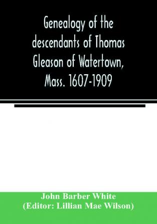 Genealogy of the descendants of Thomas Gleason of Watertown Mass. 1607-1909