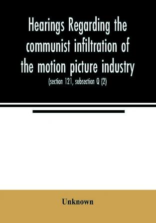 Hearings regarding the communist infiltration of the motion picture industry. Hearings before the Committee on Un-American Activities House of Representatives Eightieth Congress first session. Public law 601 (section 121 subsection Q (2))