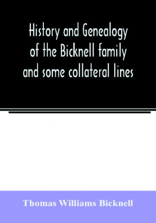 History and genealogy of the Bicknell family and some collateral lines of Normandy Great Britain and America. Comprising some ancestors and many descendants of Zachary Bicknell from Barrington Somersetshire England 1635