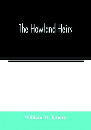 The Howland heirs; being the story of a family and a fortune and the inheritance of a trust established for Mrs. Hetty H. R. Green