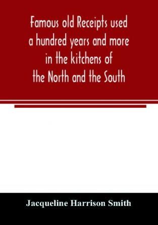 Famous old receipts used a hundred years and more in the kitchens of the North and the South