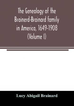 The genealogy of the Brainerd-Brainard family in America 1649-1908 (Volume I)