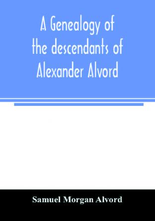 A genealogy of the descendants of Alexander Alvord an early settler of Windsor Conn. and Northampton Mass