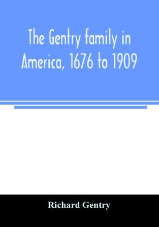 The Gentry family in America 1676 to 1909