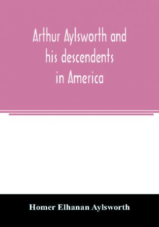 Arthur Aylsworth and his descendents in America with notes historical and genealogical relating to the family from early English records