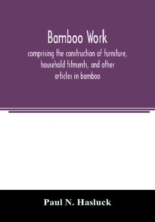 Bamboo work; comprising the construction of furniture household fitments and other articles in bamboo