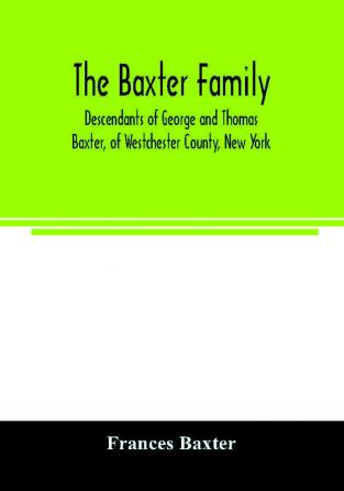 The Baxter family descendants of George and Thomas Baxter of Westchester County New York as well as some West Virginia and South Carolina lines