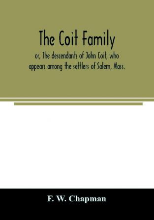 The Coit family; or The descendants of John Coit who appears among the settlers of Salem Mass. in 1638 at Gloucester in 1644 and at New London Conn. in 1650