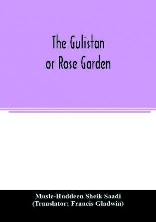 The Gulistan; or Rose garden