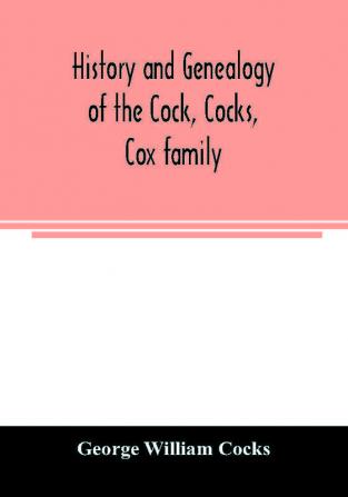 History and genealogy of the Cock Cocks Cox family descended from James and Sarah Cock of Killingworth upon Matinecock in the township of Oyster Bay Long Island N.Y