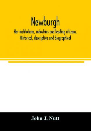 Newburgh; her institutions industries and leading citizens. Historical descriptive and biographical