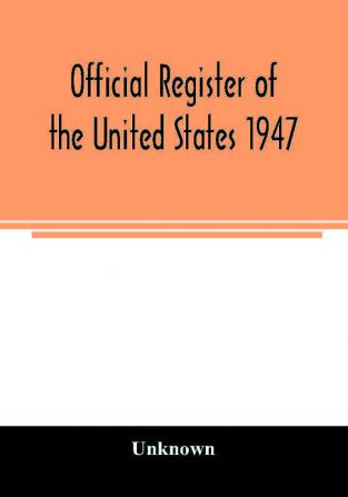 Official Register of the United States 1947; Persons Occupying administrative and Supervisory Positions in the Legislative Executive and Judicial Branches of the Federal Government and in the District of Columbia Government as of May 1 1947