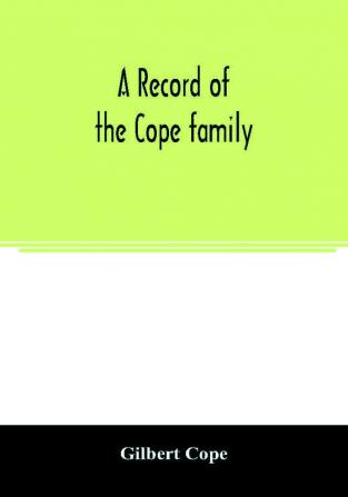 A record of the Cope family. As established in America by Oliver Cope who came from England to Pennsylvania about the year 1682 with the residences dates of births deaths and marriages of his descendants as far as ascertained