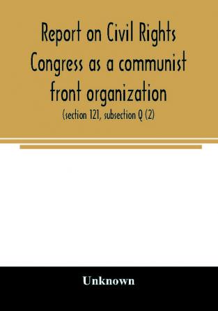 Report on Civil Rights Congress as a communist front organization. Investigation of un-American activities in the United States Committee on Un-American Activities House of Representatives Eightieth Congress first session. Public law 601 (section 121