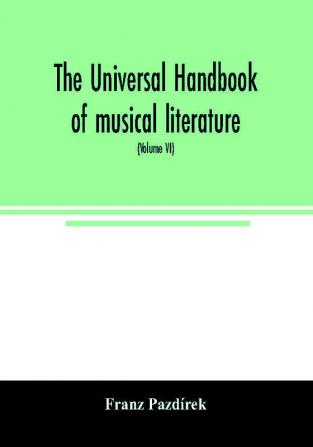 The Universal handbook of musical literature. Practical and complete guide to all musical publications (Volume VI)