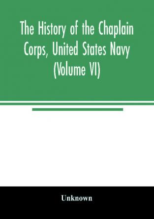 The history of the Chaplain Corps United States Navy (Volume VI)