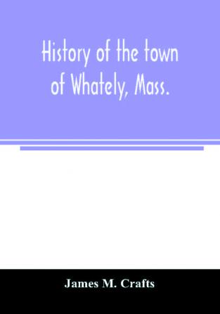 History of the town of Whately Mass. including a narrative of leading events from the first planting of Hatfield