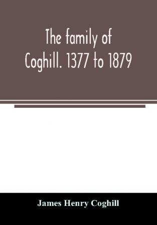 The family of Coghill. 1377 to 1879. With some sketches of their maternal ancestors the Slingsbys of Scriven Hall. 1135 to 1879