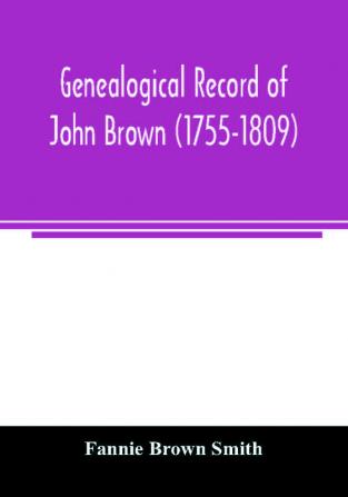 Genealogical record of John Brown (1755-1809) and his descendants also the collateral branches of Merrill Scott and Follett families