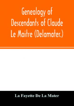 Genealogy of descendants of Claude Le Maitre (Delamater.)