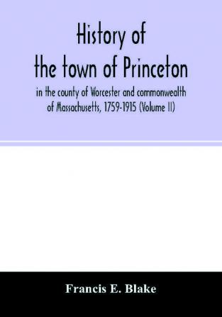 History of the town of Princeton in the county of Worcester and commonwealth of Massachusetts 1759-1915 (Volume II)