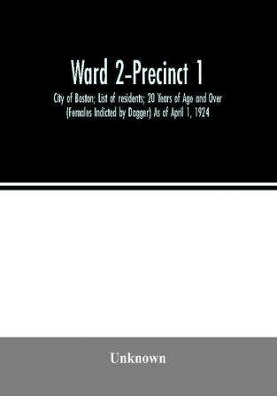 Ward 2-Precinct 1; City of Boston; List of residents; 20 Years of Age and Over (Females Indicted by Dagger) As of April 1 1924