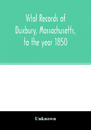 Vital records of Duxbury Massachusetts to the year 1850