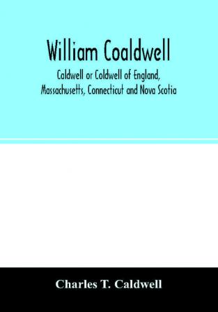 William Coaldwell Caldwell or Coldwell of England Massachusetts Connecticut and Nova Scotia