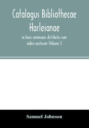 Catalogus bibliothecae Harleianae in locos communes distributus cum indice auctorum (Volume I)