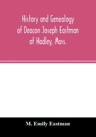 History and genealogy of Deacon Joseph Eastman of Hadley Mass.