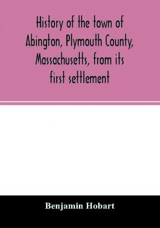 History of the town of Abington Plymouth County Massachusetts from its first settlement