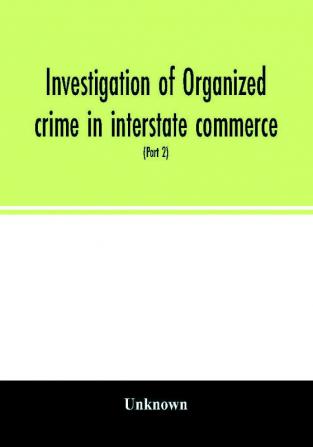 Investigation of organized crime in interstate commerce. Hearings before a Special Committee to Investigate Organized Crime in Interstate Commerce United States Senate Eighty-first Congress second session pursuant to S. Res. 202 (Part 2)