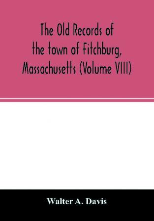 The old records of the town of Fitchburg Massachusetts (Volume VIII)