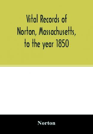 Vital records of Norton Massachusetts to the year 1850