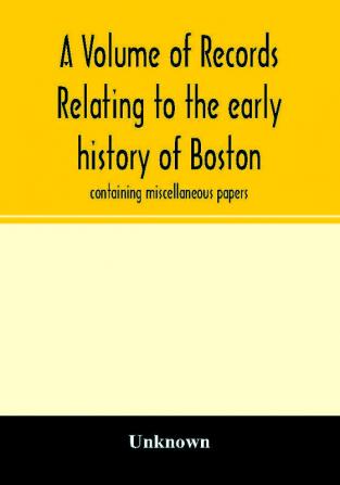 A Volume of records relating to the early history of Boston