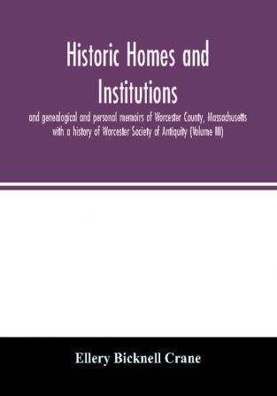 Historic homes and institutions and genealogical and personal memoirs of Worcester County Massachusetts