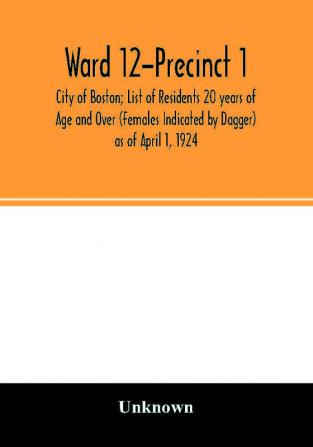 Ward 12-Precinct 1; City of Boston; List of Residents 20 years of Age and Over (Females Indicated by Dagger) as of April 1 1924