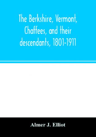 The Berkshire Vermont Chaffees and their descendants 1801-1911. A short biography of Comfort Chaffee and his wife Lucy Stow early settlers of Berkshire with a full record of their descendants for six generations and also an account of the ancestry