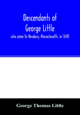 Descendants of George Little who came to Newbury Massachusetts in 1640