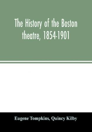 The history of the Boston theatre 1854-1901