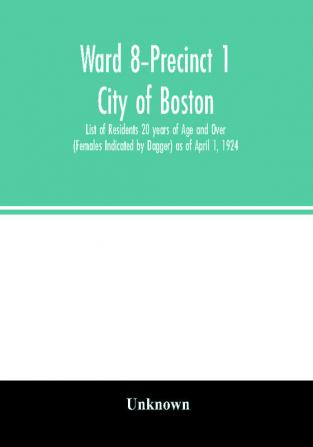 Ward 8-Precinct 1; City of Boston; List of Residents 20 years of Age and Over (Females Indicated by Dagger) as of April 1 1924