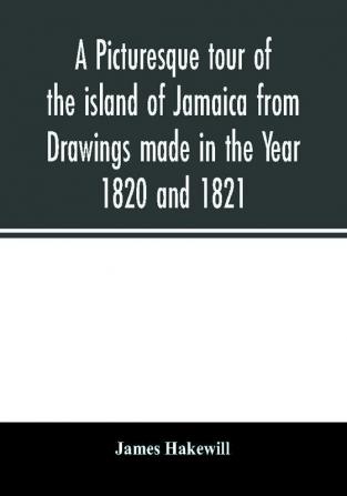 A picturesque tour of the island of Jamaica from Drawings made in the Year 1820 and 1821