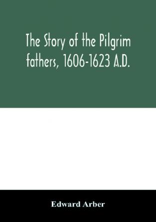 The story of the Pilgrim fathers 1606-1623 A.D.