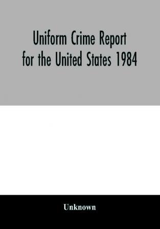 Uniform Crime Report for the United States 1984