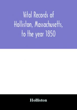 Vital records of Holliston Massachusetts to the year 1850