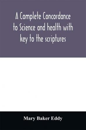 A complete concordance to Science and health with key to the scriptures